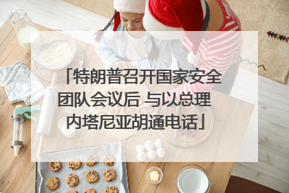 特朗普召开国家安全团队会议后 与以总理内塔尼亚胡通电话