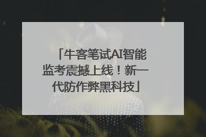 牛客笔试AI智能监考震撼上线！新一代防作弊黑科技
