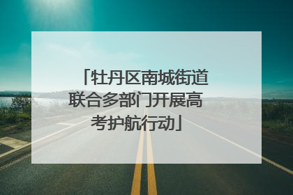 牡丹区南城街道联合多部门开展高考护航行动