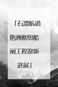 石澧航道艳洲枢纽船闸工程迎新进展