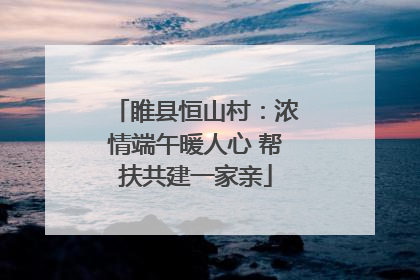 睢县恒山村：浓情端午暖人心 帮扶共建一家亲