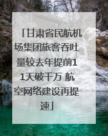 甘肃省民航机场集团旅客吞吐量较去年提前11天破千万 航空网络建设再提速