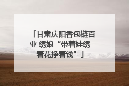 甘肃庆阳香包链百业 绣娘“带着娃绣着花挣着钱”
