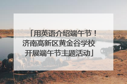 用英语介绍端午节！济南高新区黄金谷学校开展端午节主题活动