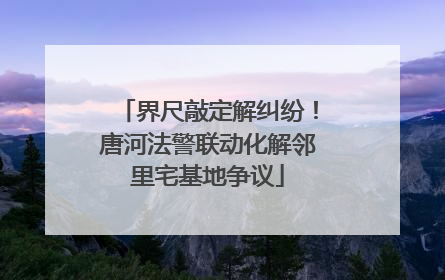 界尺敲定解纠纷！唐河法警联动化解邻里宅基地争议