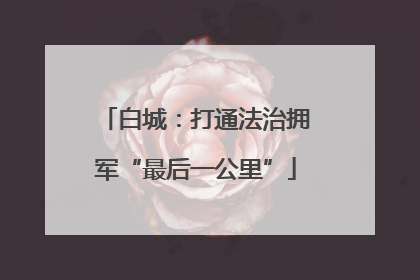 白城：打通法治拥军“最后一公里”