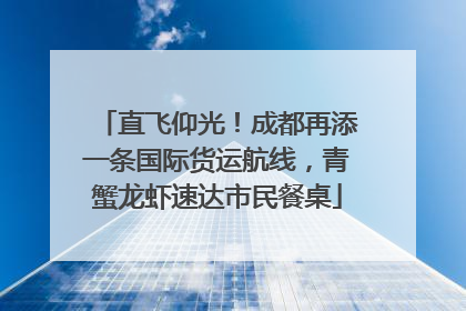 直飞仰光！成都再添一条国际货运航线，青蟹龙虾速达市民餐桌
