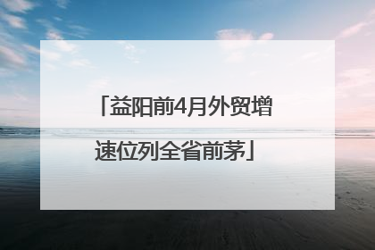 益阳前4月外贸增速位列全省前茅