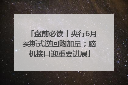 盘前必读丨央行6月买断式逆回购加量；脑机接口迎重要进展
