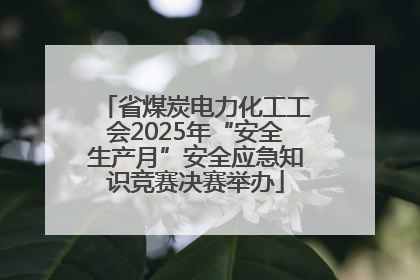 省煤炭电力化工工会2025年“安全生产月”安全应急知识竞赛决赛举办