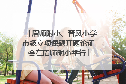 眉师附小、晋凤小学市级立项课题开题论证会在眉师附小举行