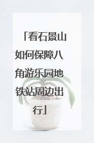 看石景山如何保障八角游乐园地铁站周边出行