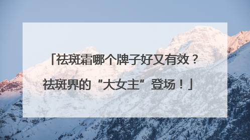 祛斑霜哪个牌子好又有效？祛斑界的“大女主”登场！