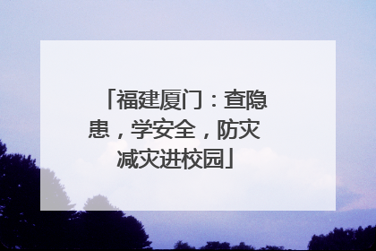 福建厦门：查隐患，学安全，防灾减灾进校园