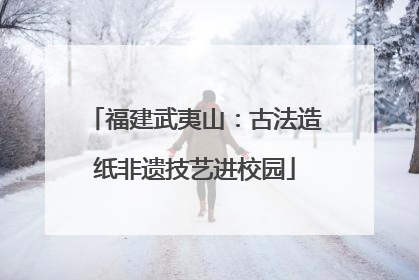 福建武夷山：古法造纸非遗技艺进校园