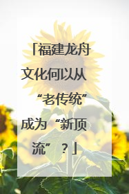 福建龙舟文化何以从“老传统”成为“新顶流”？