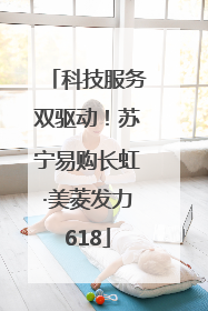 科技服务双驱动！苏宁易购长虹·美菱发力618