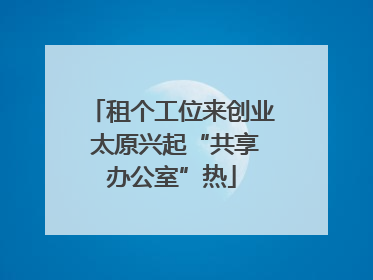 租个工位来创业 太原兴起“共享办公室”热