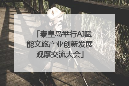 秦皇岛举行AI赋能文旅产业创新发展观摩交流大会
