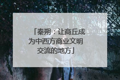 秦朔：让商丘成为中西方商业文明交流的地方