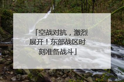 空战对抗，激烈展开！东部战区时刻准备战斗