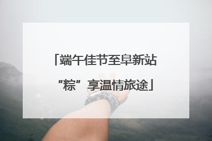 端午佳节至阜新站“粽”享温情旅途