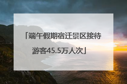 端午假期宿迁景区接待游客45.5万人次