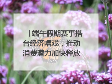 端午假期赛事搭台经济唱戏，推动消费潜力加快释放｜新经济观察