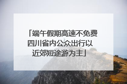 端午假期高速不免费 四川省内公众出行以近郊短途游为主