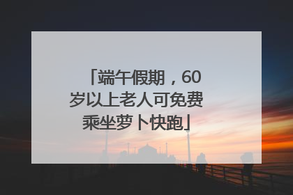 端午假期，60岁以上老人可免费乘坐萝卜快跑