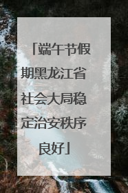 端午节假期黑龙江省社会大局稳定治安秩序良好