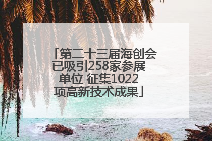 第二十三届海创会已吸引258家参展单位 征集1022项高新技术成果