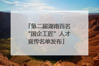 第二届湖南百名“国企工匠”人才宣传名单发布