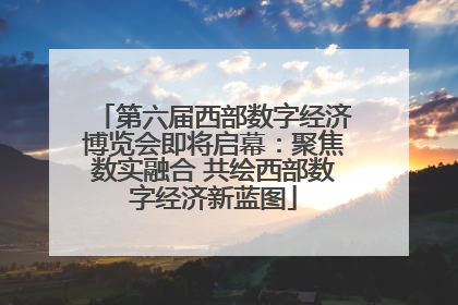第六届西部数字经济博览会即将启幕：聚焦数实融合 共绘西部数字经济新蓝图