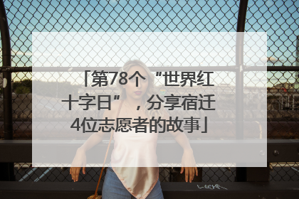 第78个“世界红十字日”，分享宿迁4位志愿者的故事