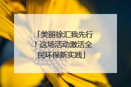美丽徐汇我先行！这场活动激活全民环保新实践