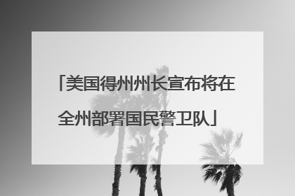 美国得州州长宣布将在全州部署国民警卫队