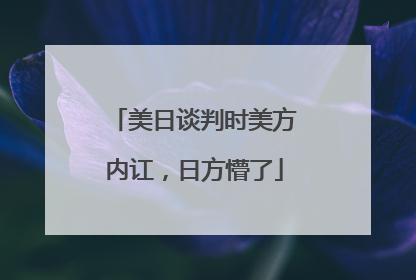 美日谈判时美方内讧，日方懵了