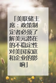 美联储主席：政策制定者必须了解美元潜在的不稳定性对美国家庭和企业的影响
