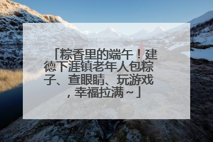粽香里的端午！建德下涯镇老年人包粽子、查眼睛、玩游戏，幸福拉满～