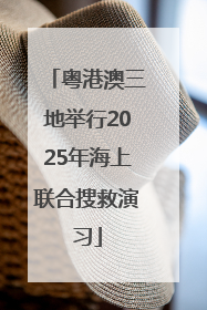 粤港澳三地举行2025年海上联合搜救演习