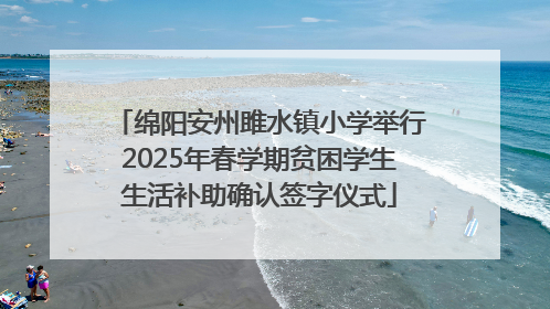 绵阳安州雎水镇小学举行2025年春学期贫困学生生活补助确认签字仪式