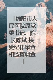 绵阳市人民医院原党委书记、院长陈斌 接受纪律审查和监察调查