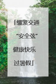 绷紧交通“安全弦” 健康快乐过暑假