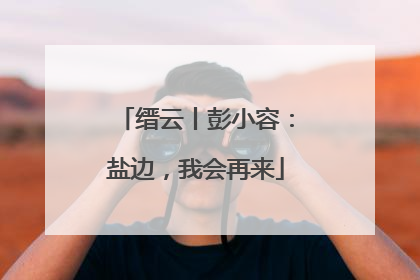 缙云丨彭小容：盐边，我会再来