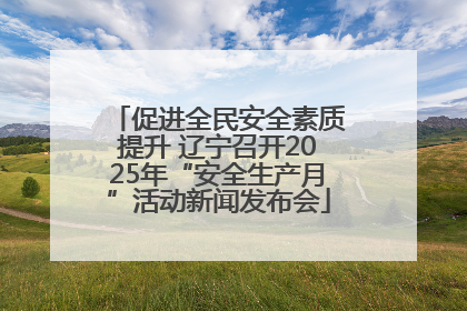 促进全民安全素质提升 辽宁召开2025年“安全生产月”活动新闻发布会