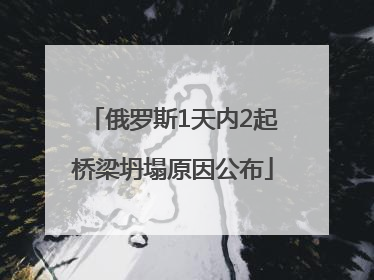俄罗斯1天内2起桥梁坍塌原因公布