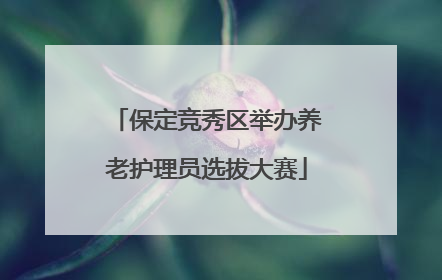 保定竞秀区举办养老护理员选拔大赛