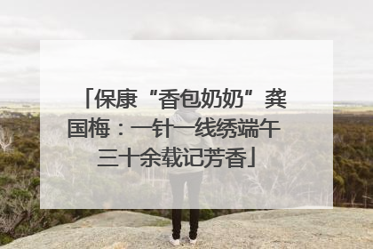 保康“香包奶奶”龚国梅：一针一线绣端午 三十余载记芳香
