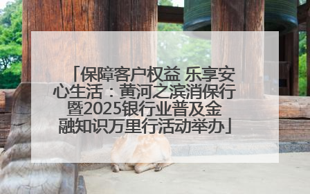 保障客户权益 乐享安心生活：黄河之滨消保行暨2025银行业普及金融知识万里行活动举办